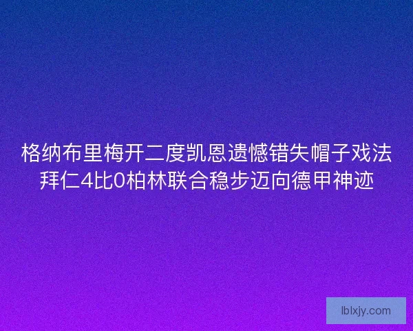 格纳布里梅开二度凯恩遗憾错失帽子戏法拜仁4比0柏林联合稳步迈向德甲神迹