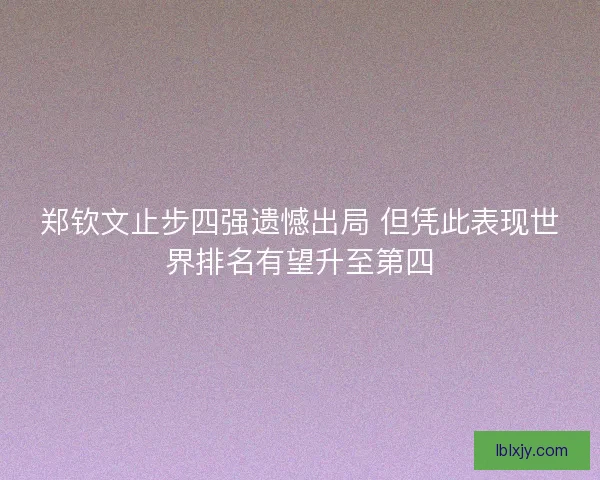郑钦文止步四强遗憾出局 但凭此表现世界排名有望升至第四 郑钦文止步四强遗憾出局 但凭此表现世界排名有望升至第四