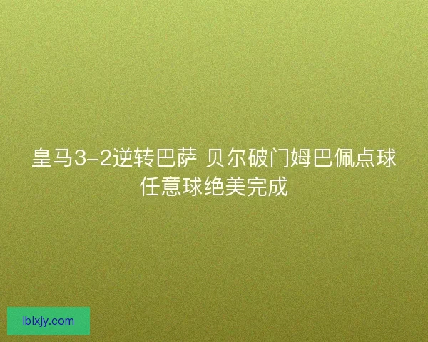 皇马3-2逆转巴萨 贝尔破门姆巴佩点球任意球绝美完成