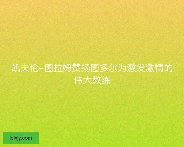 凯夫伦-图拉姆赞扬图多尔为激发激情的伟大教练