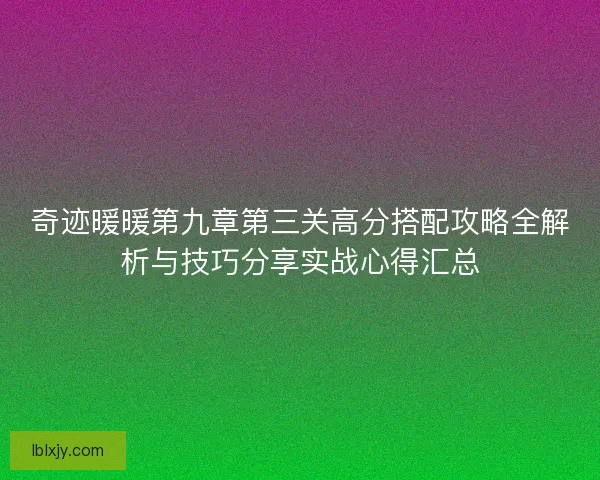 奇迹暖暖第九章第三关高分搭配攻略全解析与技巧分享实战心得汇总